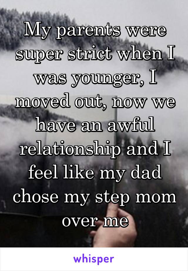 My parents were super strict when I was younger, I moved out, now we have an awful relationship and I feel like my dad chose my step mom over me
