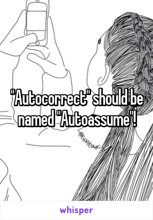 "Autocorrect" should be named "Autoassume"!