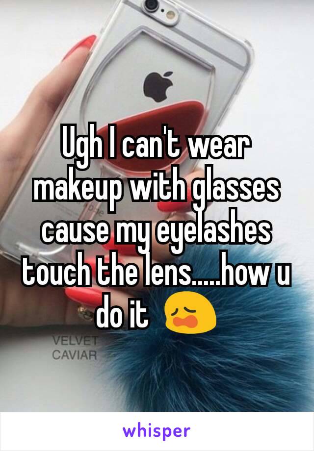 Ugh I can't wear makeup with glasses cause my eyelashes touch the lens.....how u do it  😩