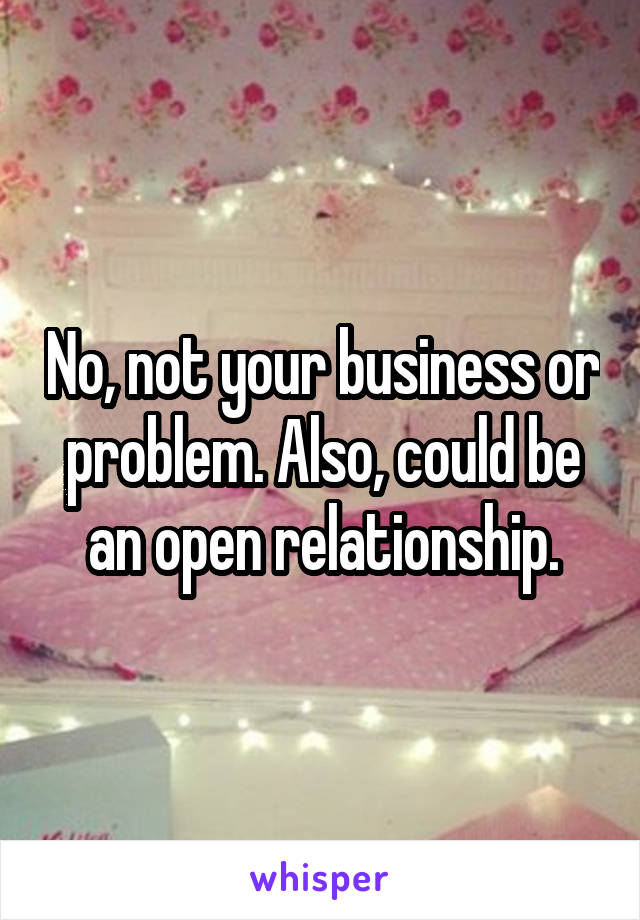 No, not your business or problem. Also, could be an open relationship.