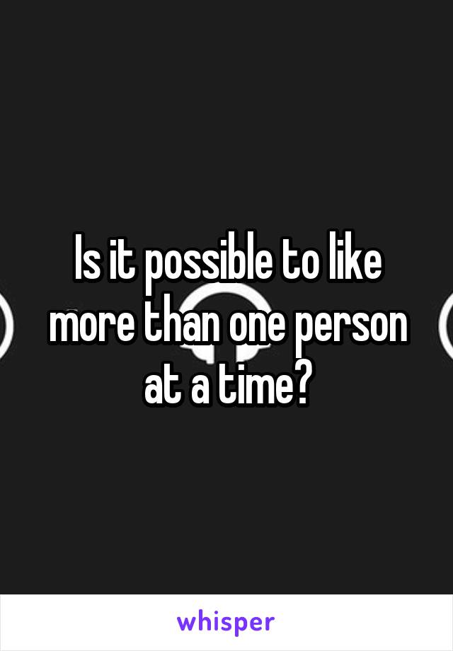 Is it possible to like more than one person at a time?