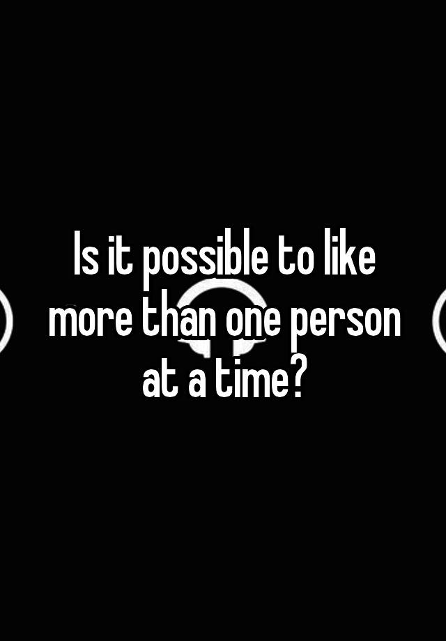 is-it-possible-to-like-more-than-one-person-at-a-time