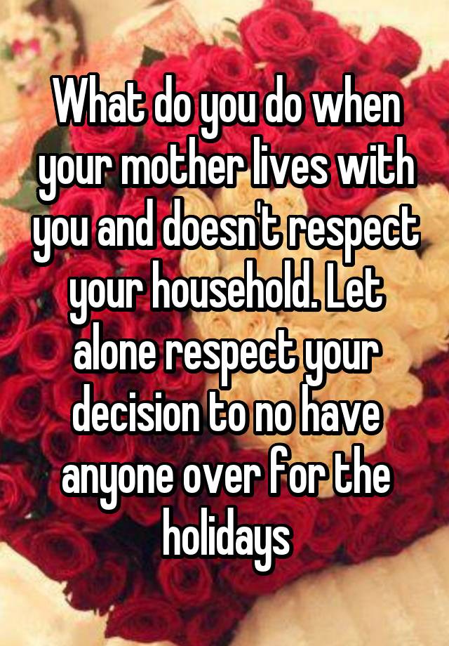 what-do-you-do-when-your-mother-lives-with-you-and-doesn-t-respect-your