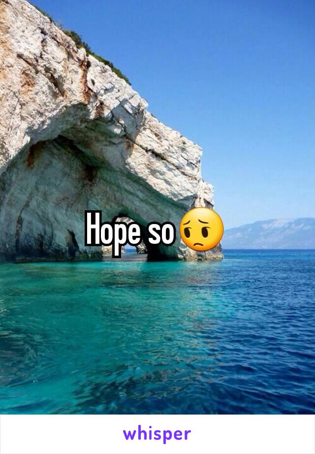 Hope so😔