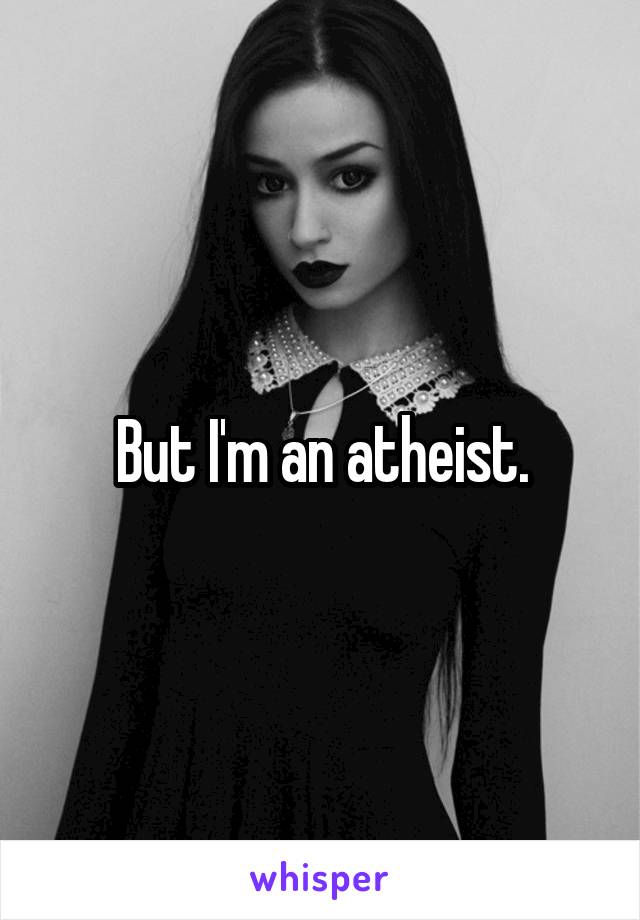 But I'm an atheist.