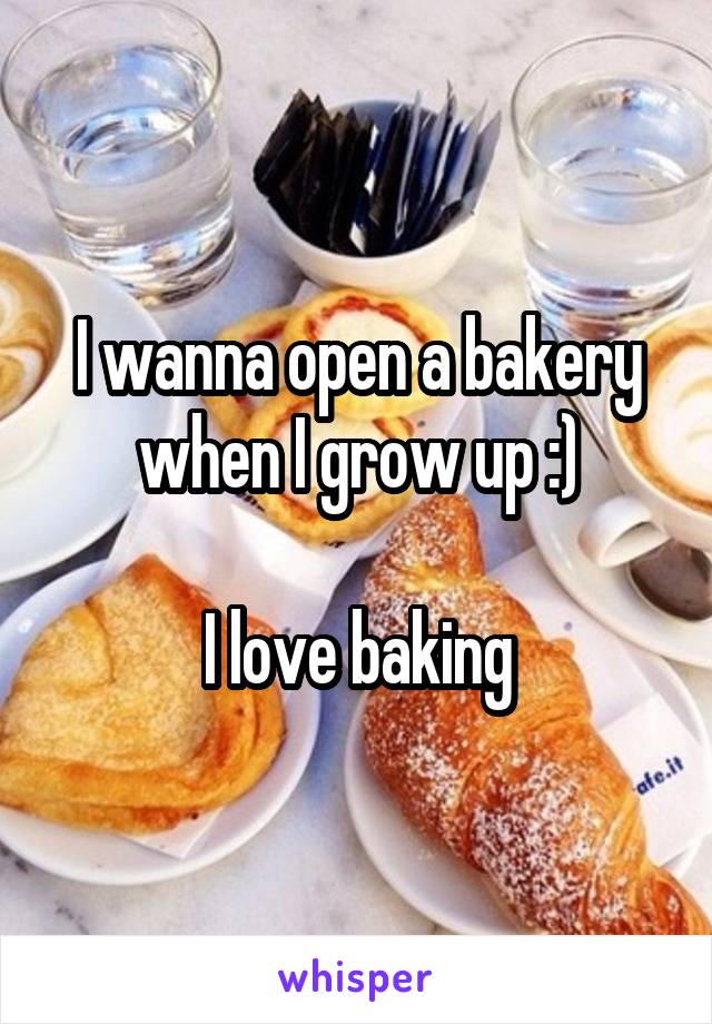 I wanna open a bakery when I grow up :)

I love baking