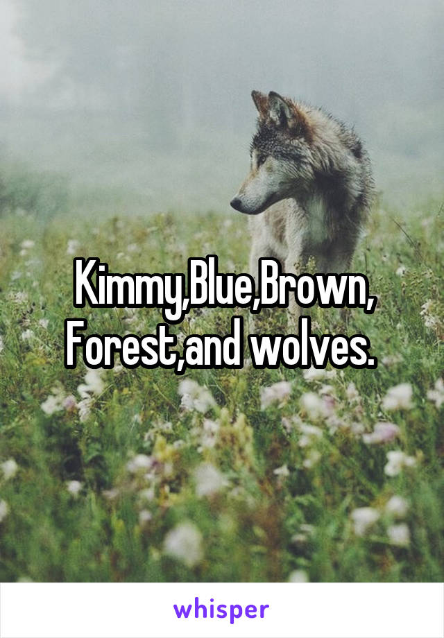 Kimmy,Blue,Brown, Forest,and wolves. 