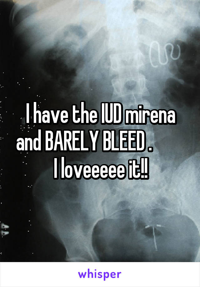 I have the IUD mirena and BARELY BLEED .          I loveeeee it!!