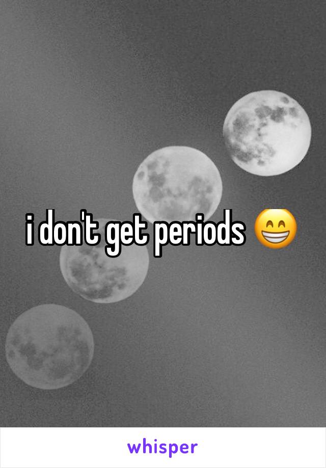 i don't get periods 😁