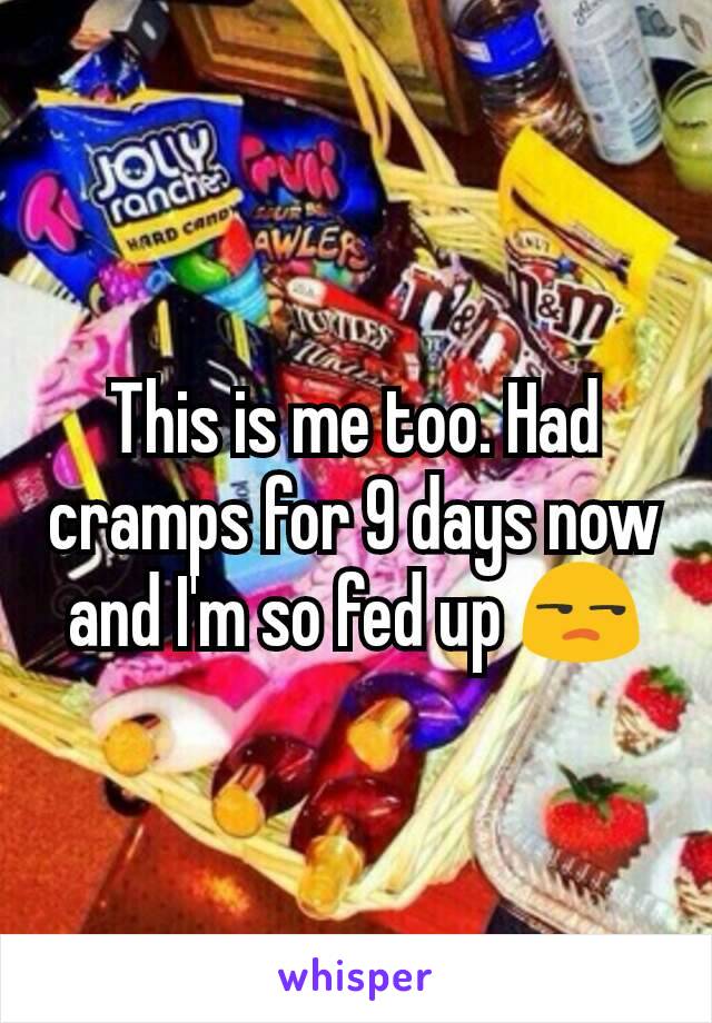 This is me too. Had cramps for 9 days now and I'm so fed up 😒