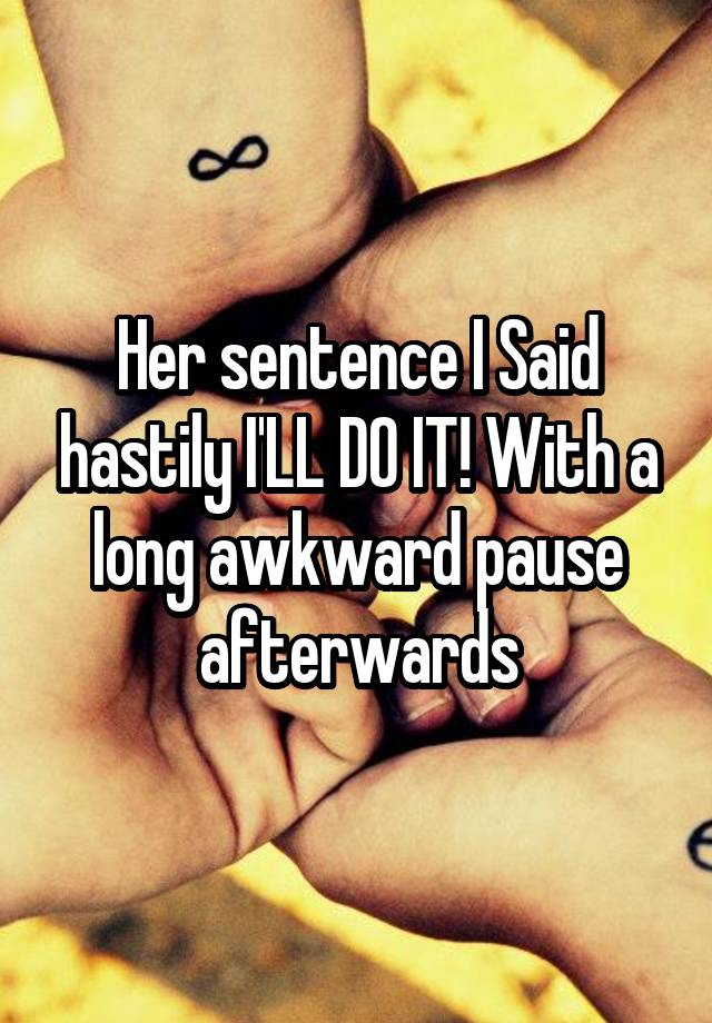 her-sentence-i-said-hastily-i-ll-do-it-with-a-long-awkward-pause