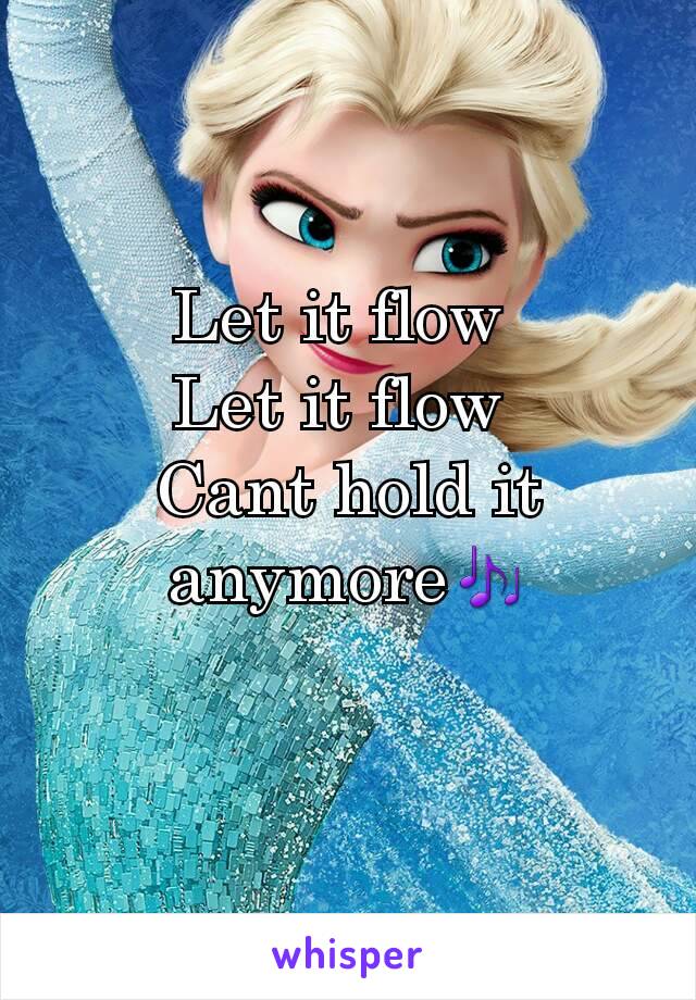 Let it flow 
Let it flow 
Cant hold it anymore🎶