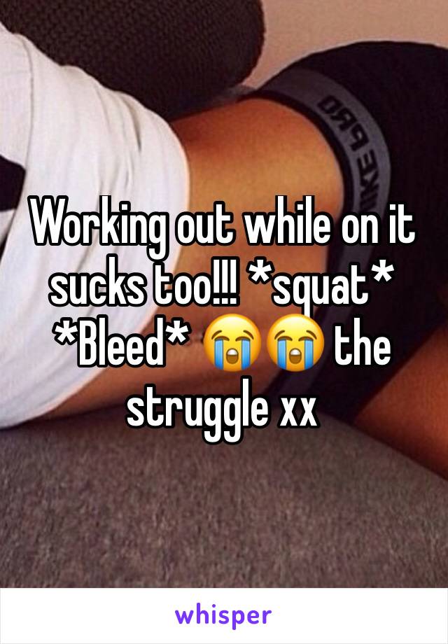 Working out while on it sucks too!!! *squat* *Bleed* 😭😭 the struggle xx