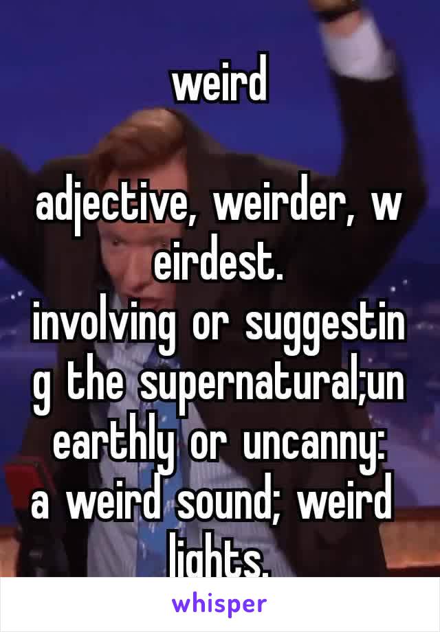 weird

adjective, weirder, weirdest.
involving or suggesting the supernatural;unearthly or uncanny:
a weird sound; weird lights.
