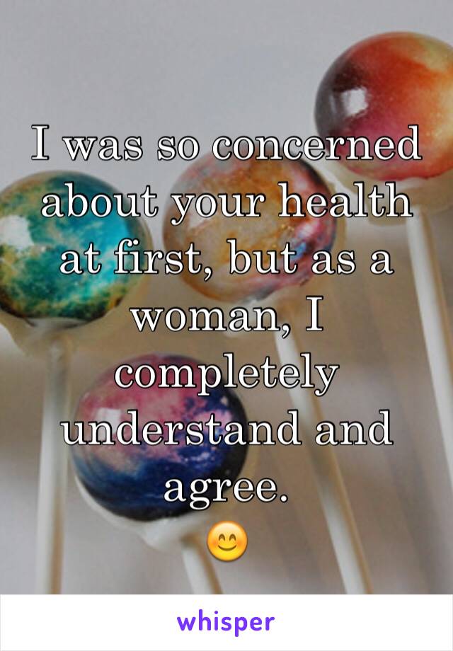 I was so concerned about your health at first, but as a woman, I completely understand and agree.
😊