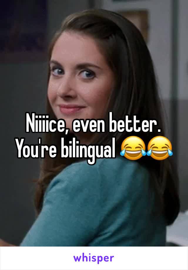 Niiiice, even better. You're bilingual 😂😂