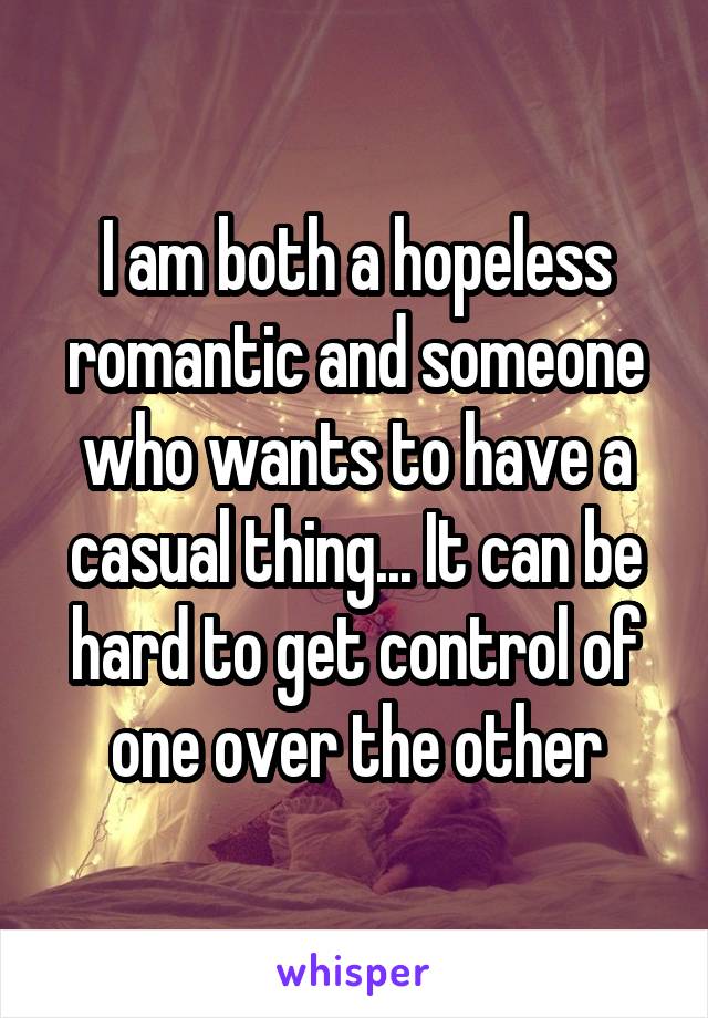 i-am-both-a-hopeless-romantic-and-someone-who-wants-to-have-a-casual