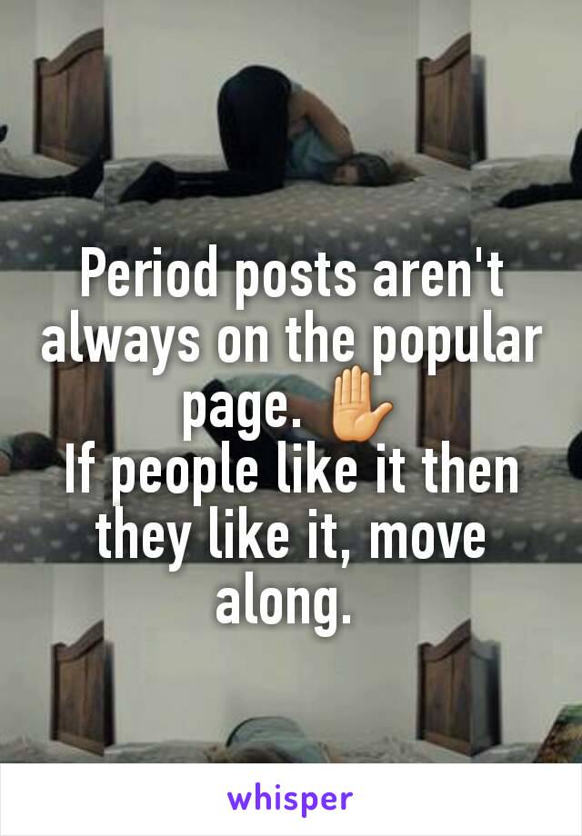 Period posts aren't always on the popular page. ✋
If people like it then they like it, move along. 