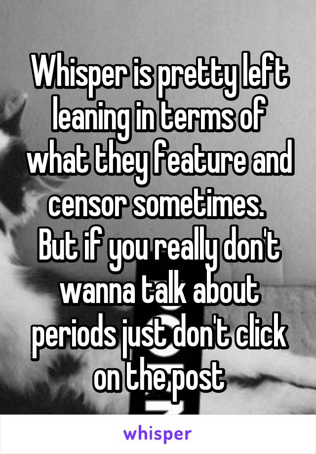 Whisper is pretty left leaning in terms of what they feature and censor sometimes. 
But if you really don't wanna talk about periods just don't click on the post