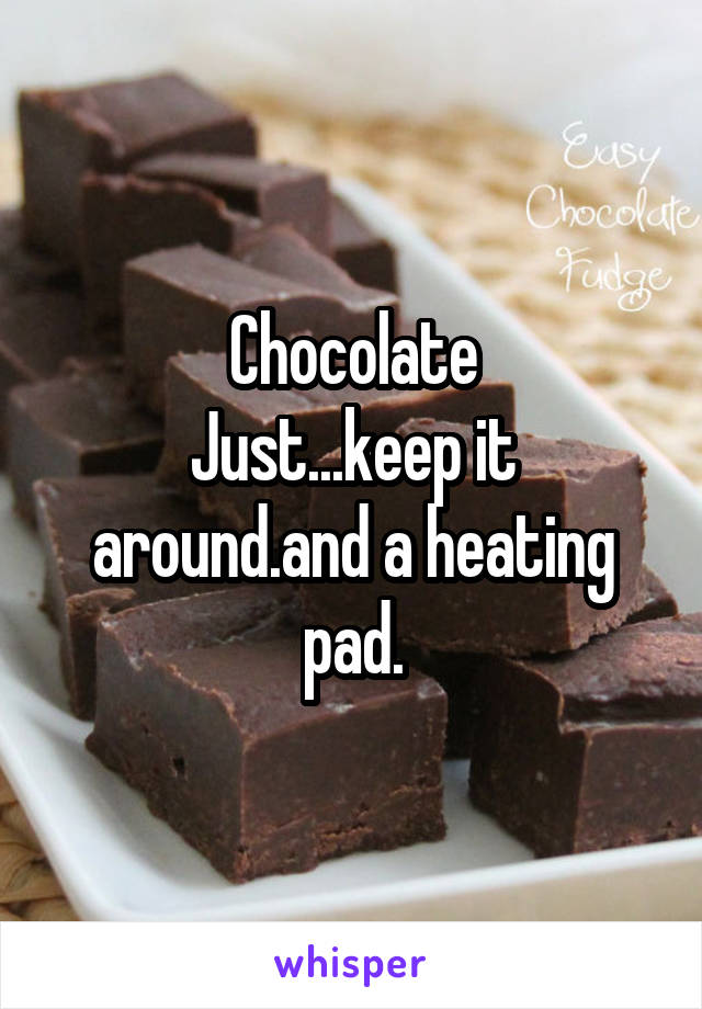 Chocolate
Just...keep it around.and a heating pad.