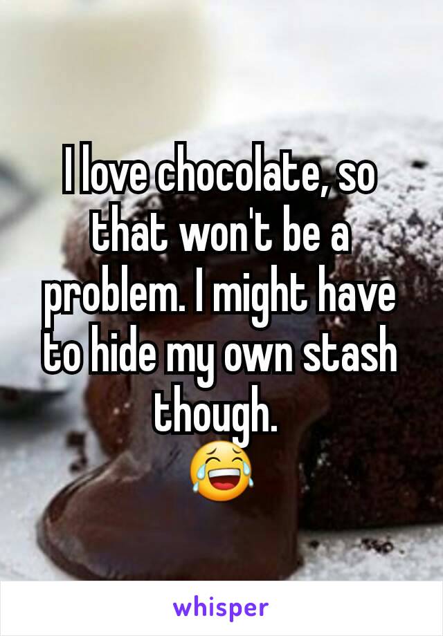 I love chocolate, so that won't be a problem. I might have to hide my own stash though. 
😂