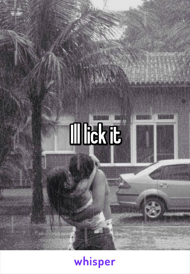 Ill lick it