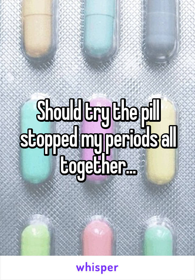 Should try the pill stopped my periods all together...
