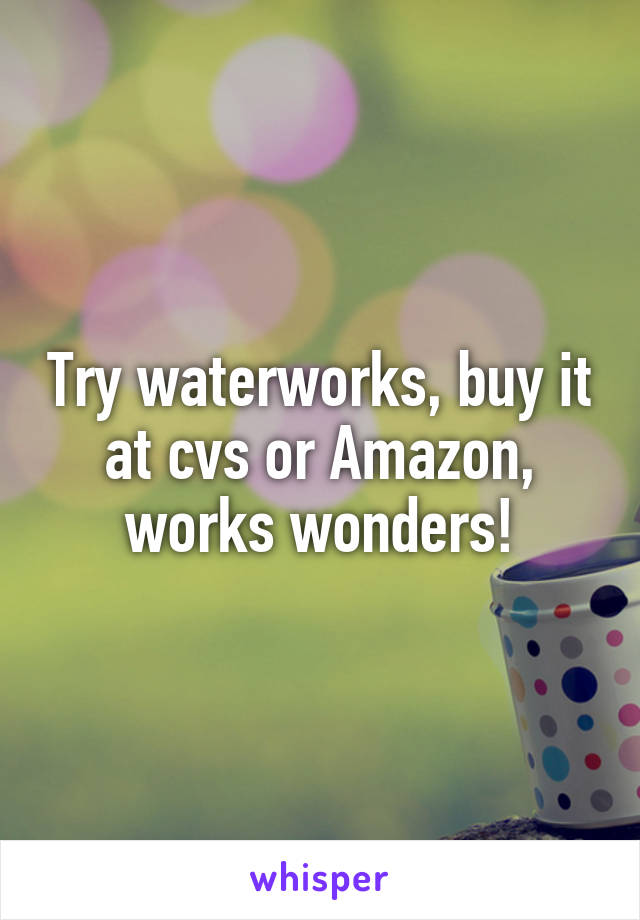 Try waterworks, buy it at cvs or Amazon, works wonders!