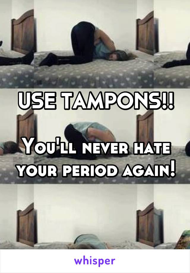 USE TAMPONS!!

You'll never hate your period again!