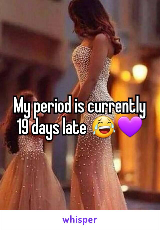 My period is currently 19 days late 😂💜