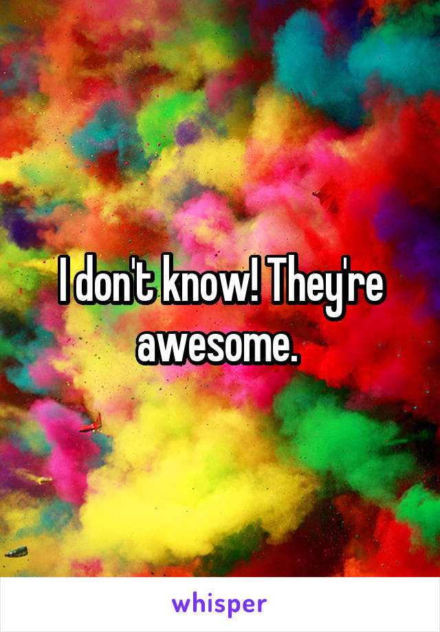 I don't know! They're awesome. 