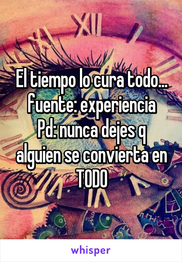 El tiempo lo cura todo... fuente: experiencia
Pd: nunca dejes q alguien se convierta en TODO