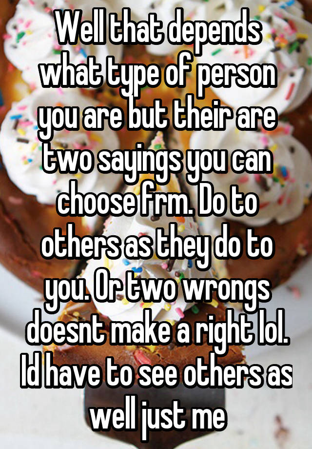 well-that-depends-what-type-of-person-you-are-but-their-are-two-sayings