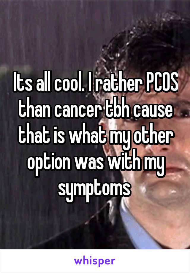 Its all cool. I rather PCOS than cancer tbh cause that is what my other option was with my symptoms 