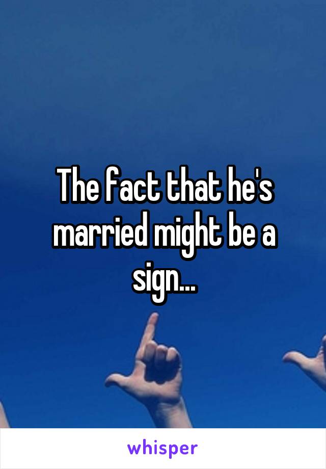 The fact that he's married might be a sign...