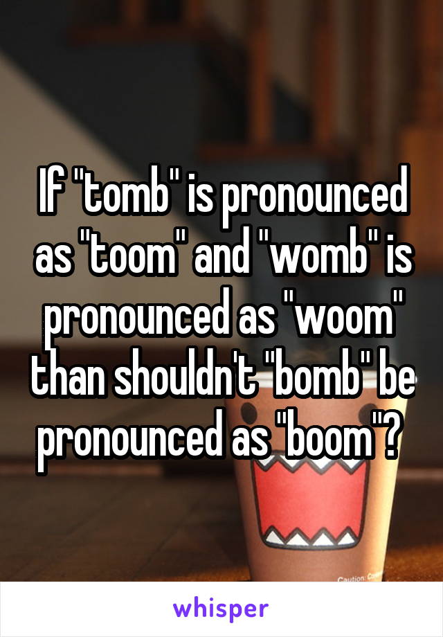 if-tomb-is-pronounced-as-toom-and-womb-is-pronounced-as-woom