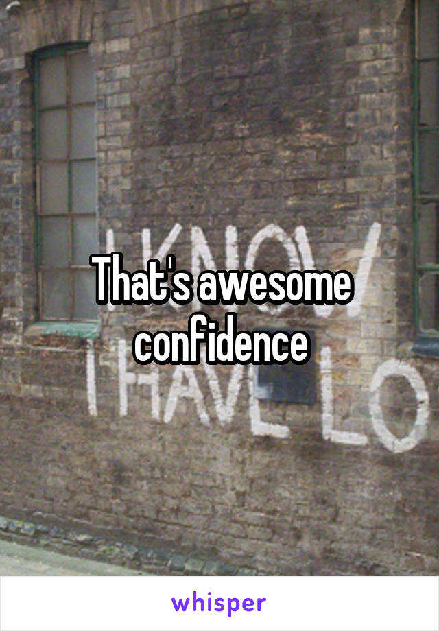 That's awesome confidence