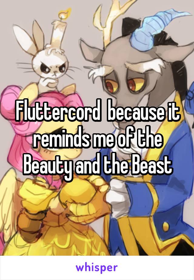 Fluttercord  because it reminds me of the Beauty and the Beast