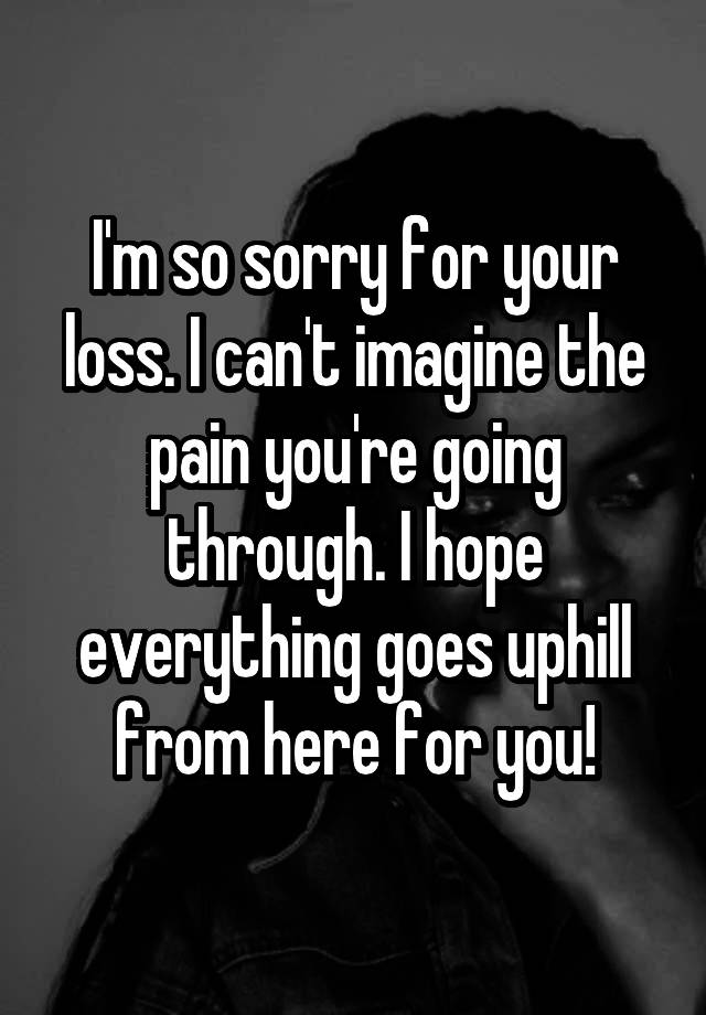 i-m-so-sorry-for-your-loss-i-can-t-imagine-the-pain-you-re-going