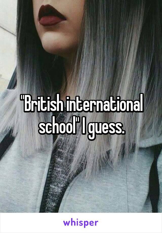 "British international school" I guess.