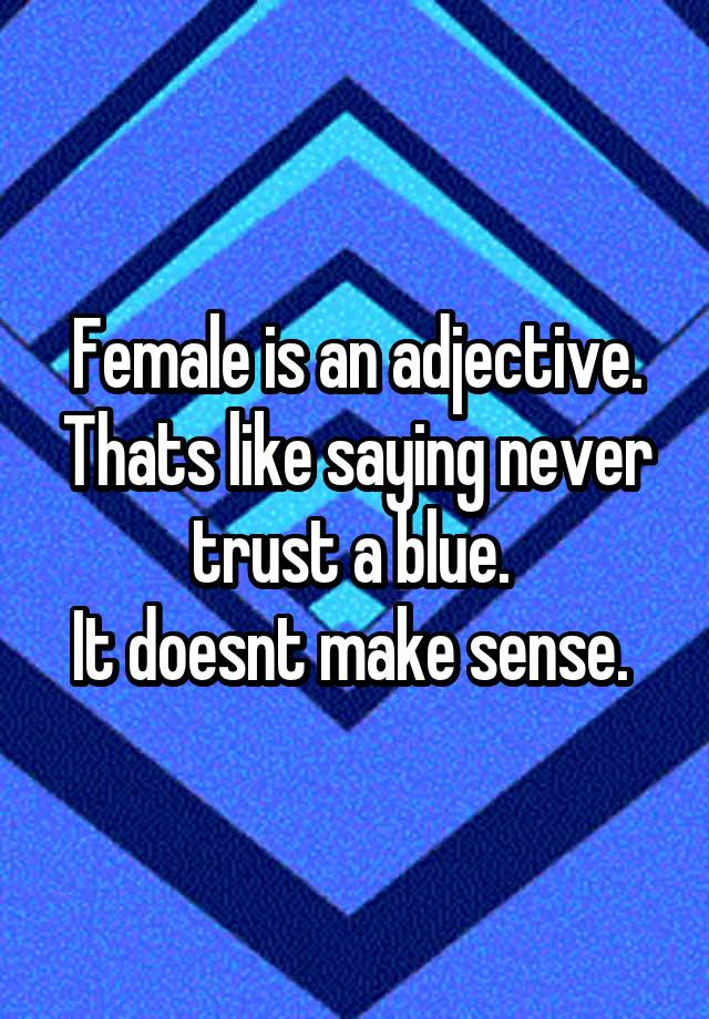 female-is-an-adjective-thats-like-saying-never-trust-a-blue-it-doesnt