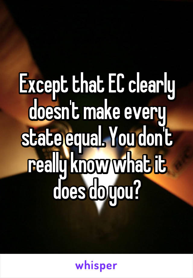 Except that EC clearly doesn't make every state equal. You don't really know what it does do you?