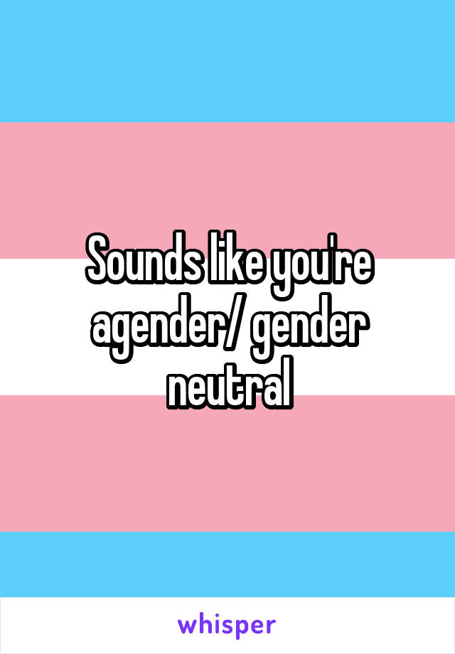 Sounds like you're agender/ gender neutral