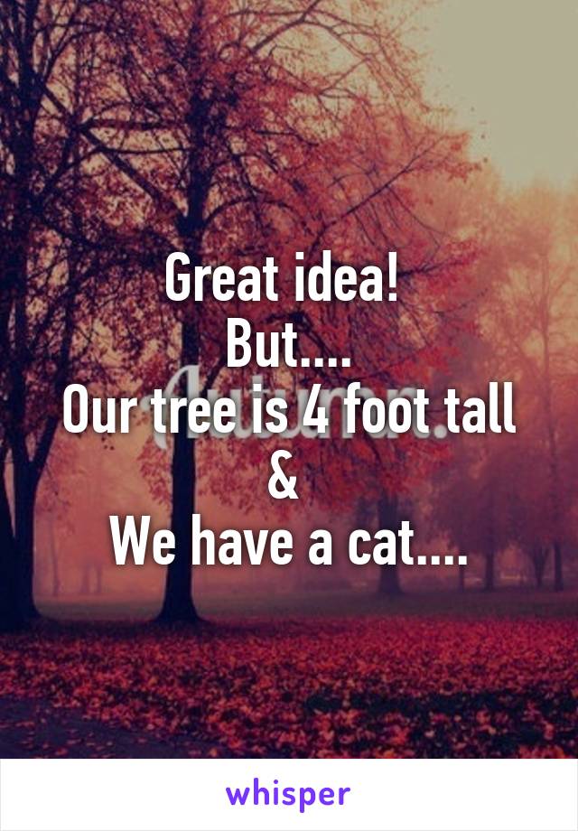 Great idea! 
But....
Our tree is 4 foot tall
& 
We have a cat....