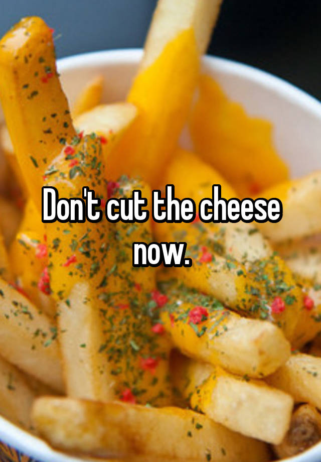 don-t-cut-the-cheese-now