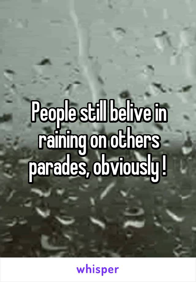 People still belive in raining on others parades, obviously ! 