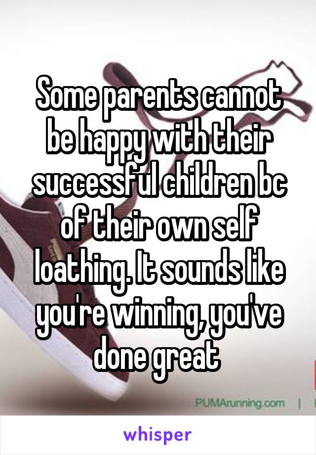 Some parents cannot be happy with their successful children bc of their own self loathing. It sounds like you're winning, you've done great 