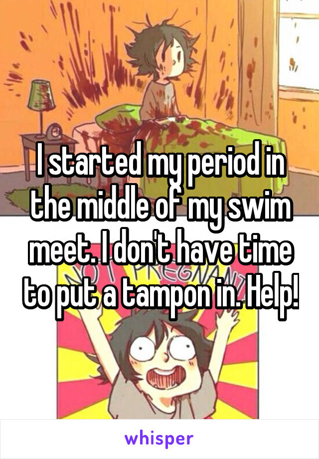 I started my period in the middle of my swim meet. I don't have time to put a tampon in. Help!