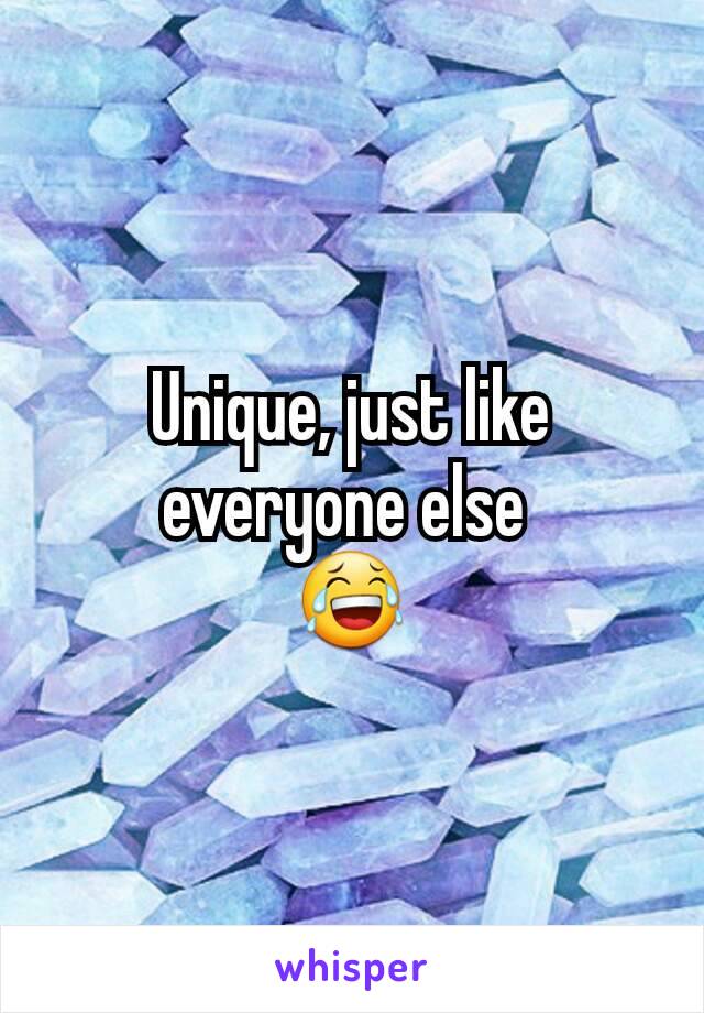 Unique, just like everyone else 
😂