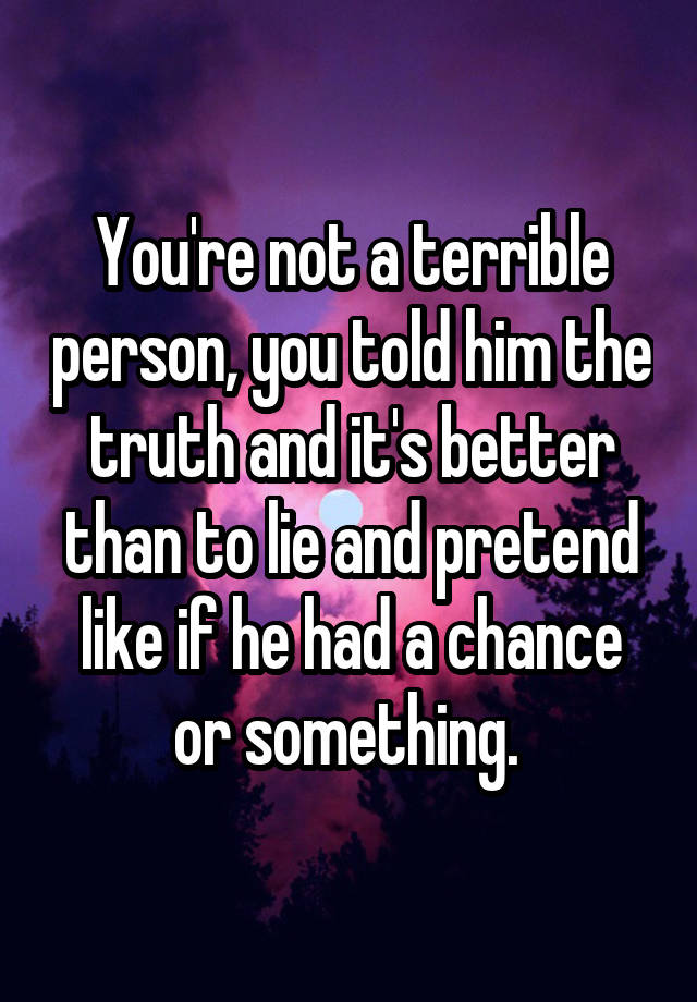 you-re-not-a-terrible-person-you-told-him-the-truth-and-it-s-better